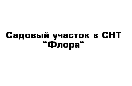 Садовый участок в СНТ “Флора“